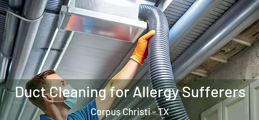 Duct Cleaning for Allergy Sufferers Corpus Christi - TX