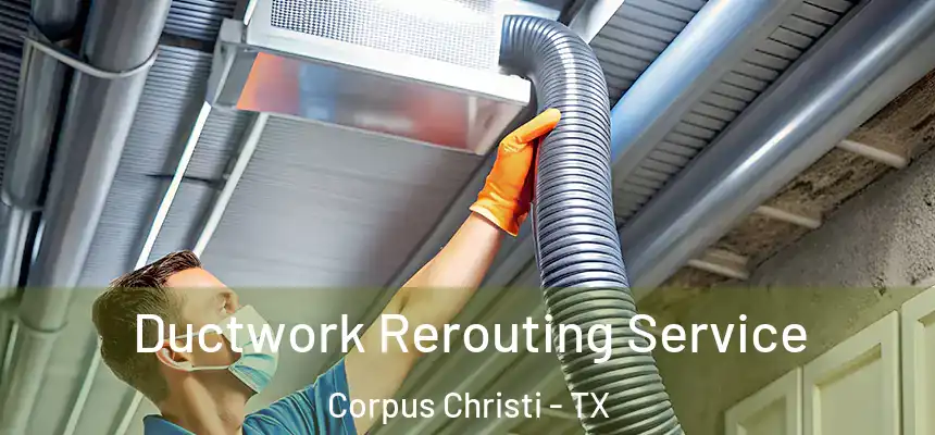 Ductwork Rerouting Service Corpus Christi - TX