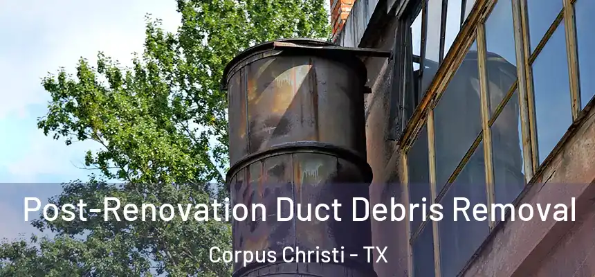 Post-Renovation Duct Debris Removal Corpus Christi - TX